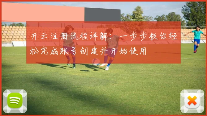 开云注册流程详解：一步步教你轻松完成账号创建并开始使用