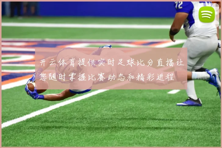 开云体育提供实时足球比分直播让您随时掌握比赛动态和精彩进程