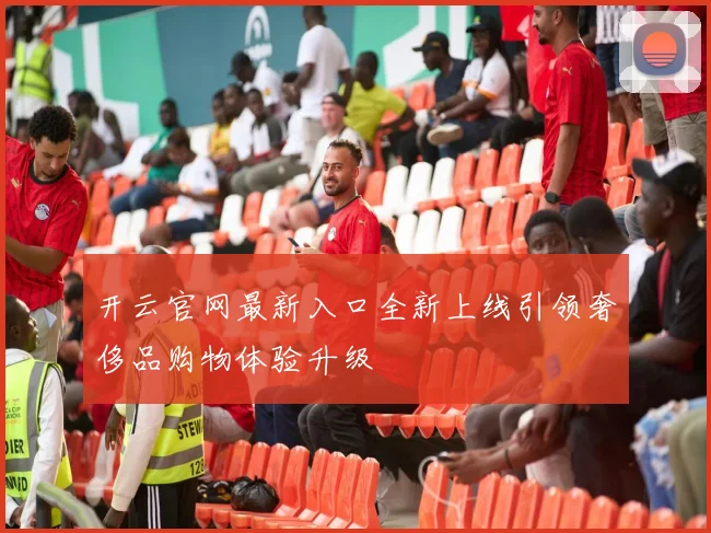 开云官网最新入口全新上线引领奢侈品购物体验升级