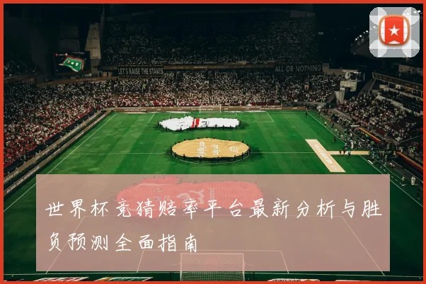 世界杯竞猜赔率平台最新分析与胜负预测全面指南