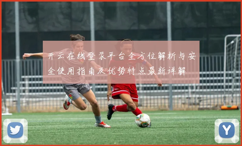 开云在线登录平台全方位解析与安全使用指南及优势特点最新详解