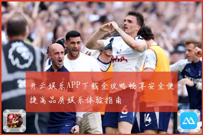 开云娱乐APP下载全攻略畅享安全便捷高品质娱乐体验指南