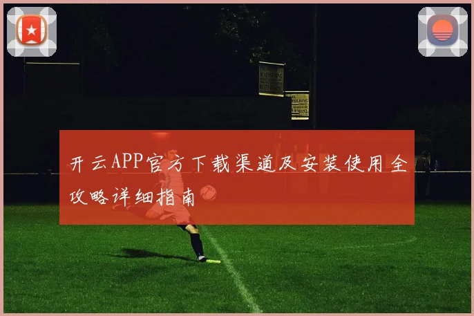 开云APP官方下载渠道及安装使用全攻略详细指南