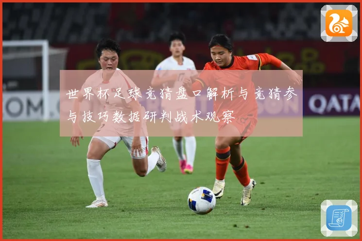 世界杯足球竞猜盘口解析与竞猜参与技巧数据研判战术观察