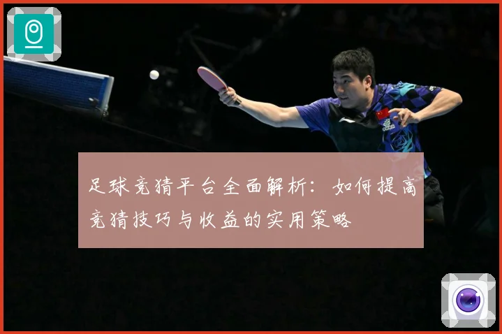 足球竞猜平台全面解析：如何提高竞猜技巧与收益的实用策略
