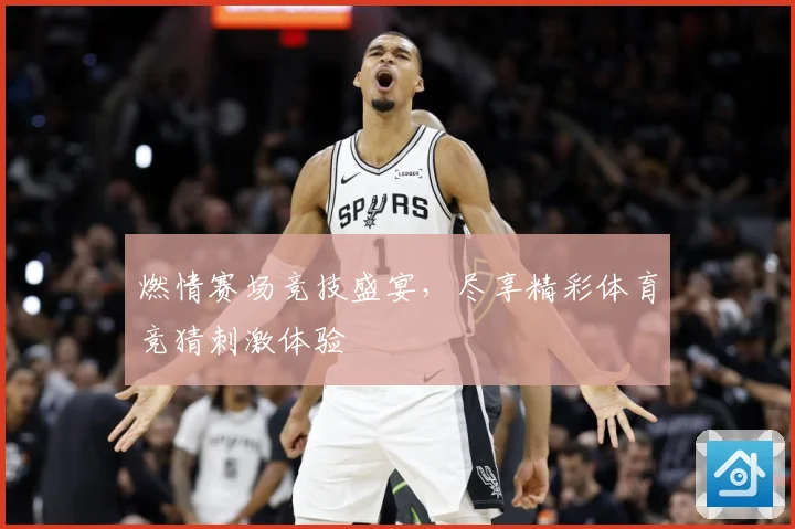 燃情赛场竞技盛宴，尽享精彩体育竞猜刺激体验