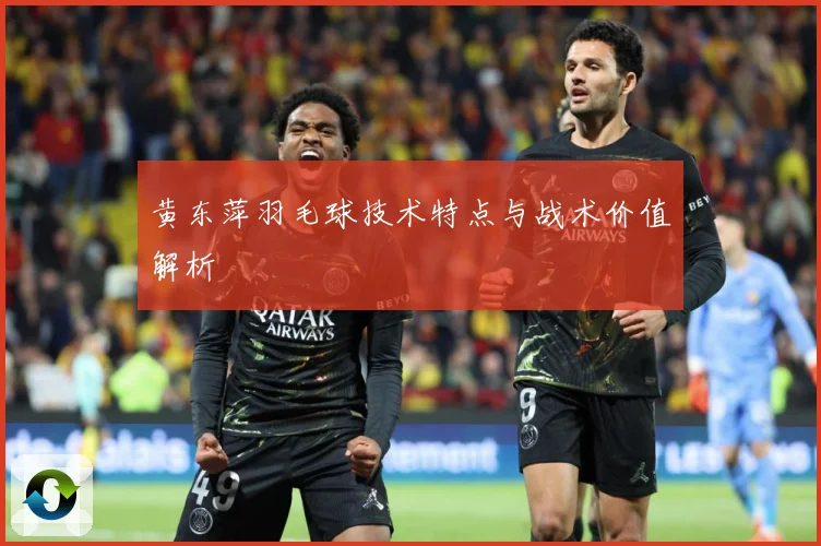 黄东萍羽毛球技术特点与战术价值解析