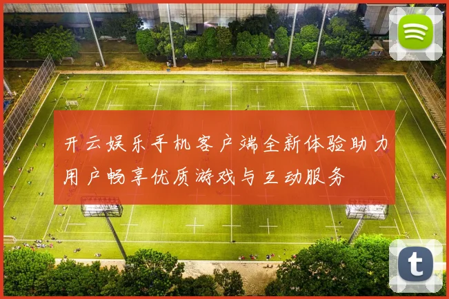 开云娱乐手机客户端全新体验助力用户畅享优质游戏与互动服务