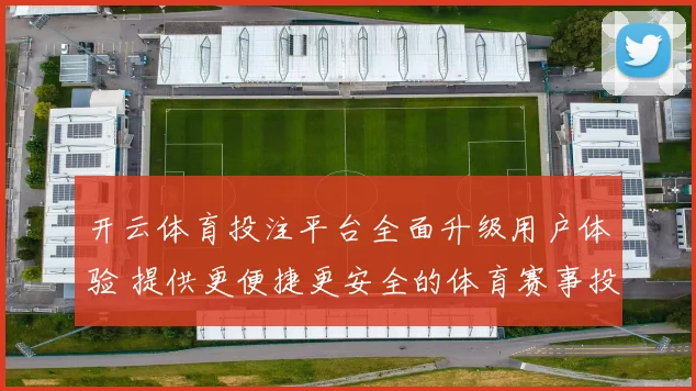 开云体育投注平台全面升级用户体验 提供更便捷更安全的体育赛事投注服务