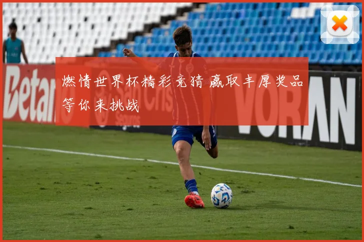 燃情世界杯精彩竞猜 赢取丰厚奖品等你来挑战