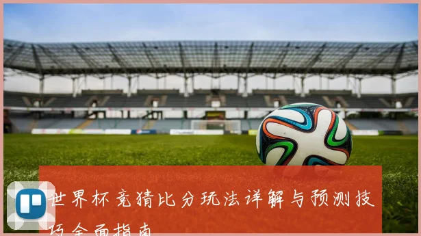 世界杯竞猜比分玩法详解与预测技巧全面指南