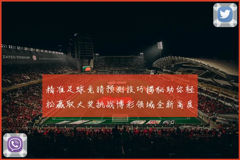 精准足球竞猜预测技巧揭秘助你轻松赢取大奖挑战博彩领域全新高度
