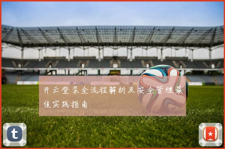 开云登录全流程解析及安全管理最佳实践指南