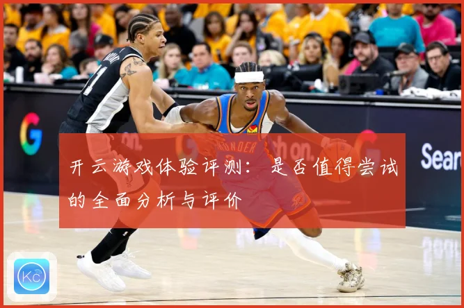 开云游戏体验评测：是否值得尝试的全面分析与评价