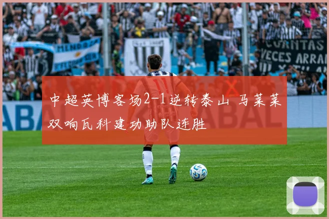 中超英博客场2-1逆转泰山 马莱莱双响瓦科建功助队连胜