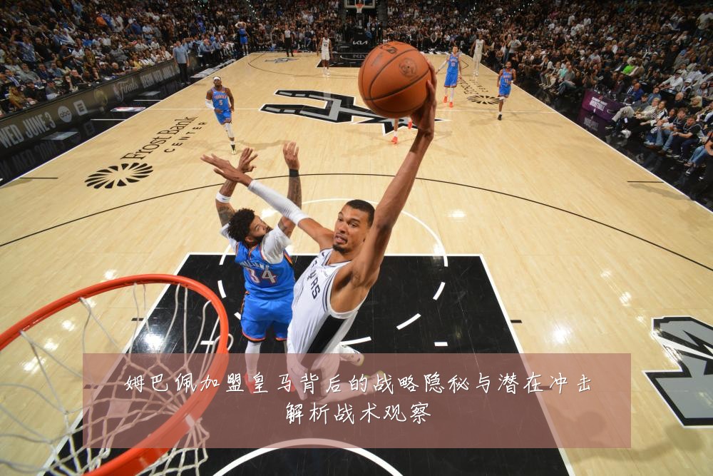 姆巴佩加盟皇马背后的战略隐秘与潜在冲击解析战术观察