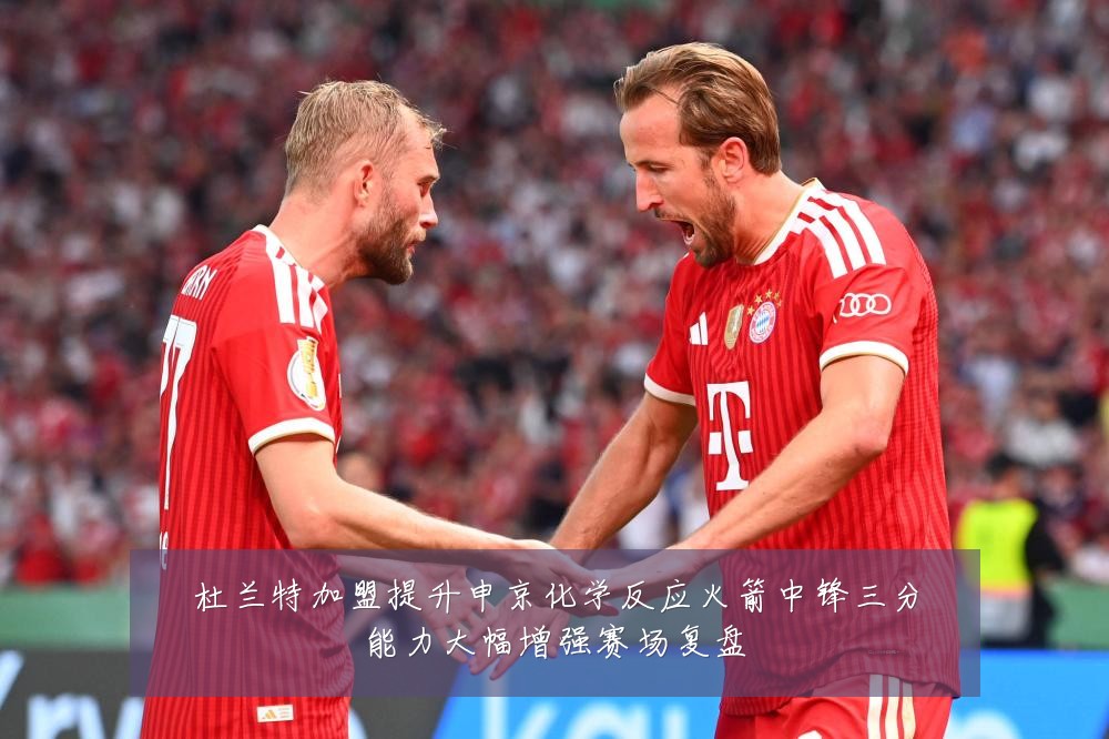 杜兰特加盟提升申京化学反应火箭中锋三分能力大幅增强赛场复盘