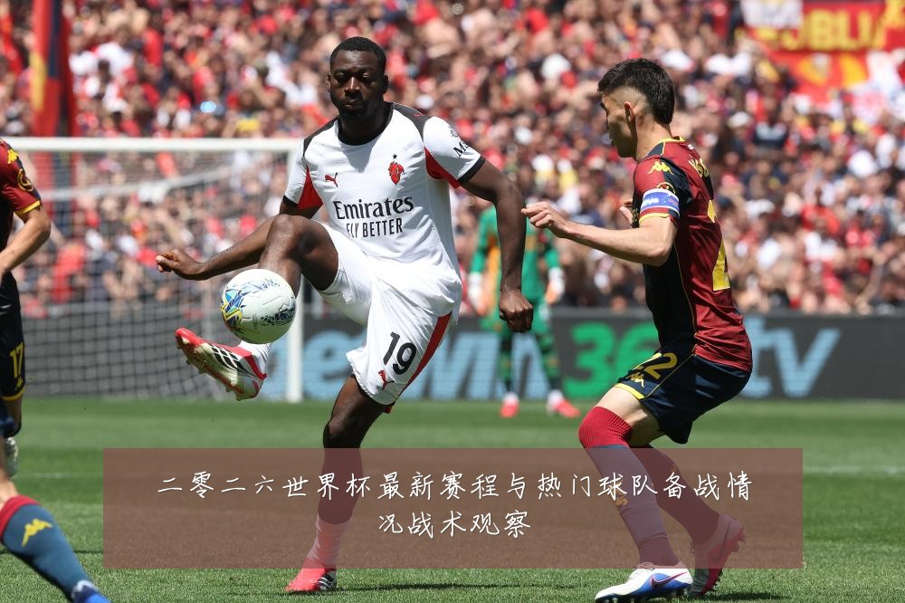 二零二六世界杯最新赛程与热门球队备战情况战术观察