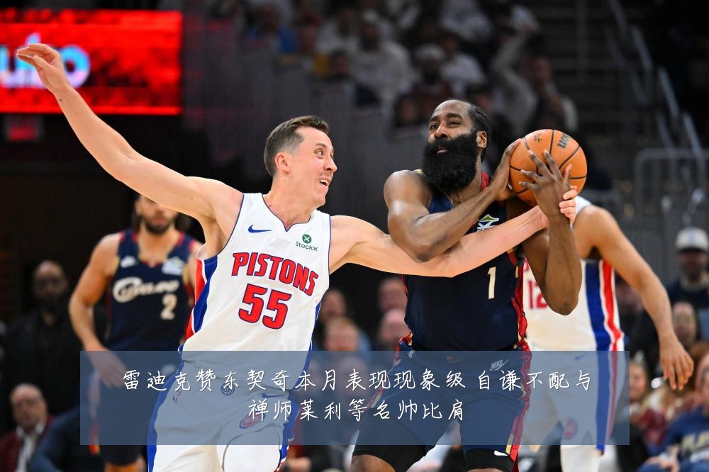 雷迪克赞东契奇本月表现现象级 自谦不配与禅师莱利等名帅比肩