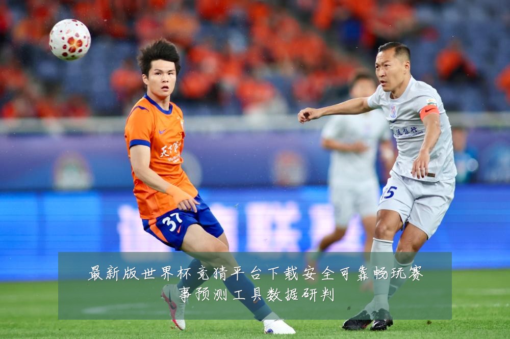 最新版世界杯竞猜平台下载安全可靠畅玩赛事预测工具数据研判