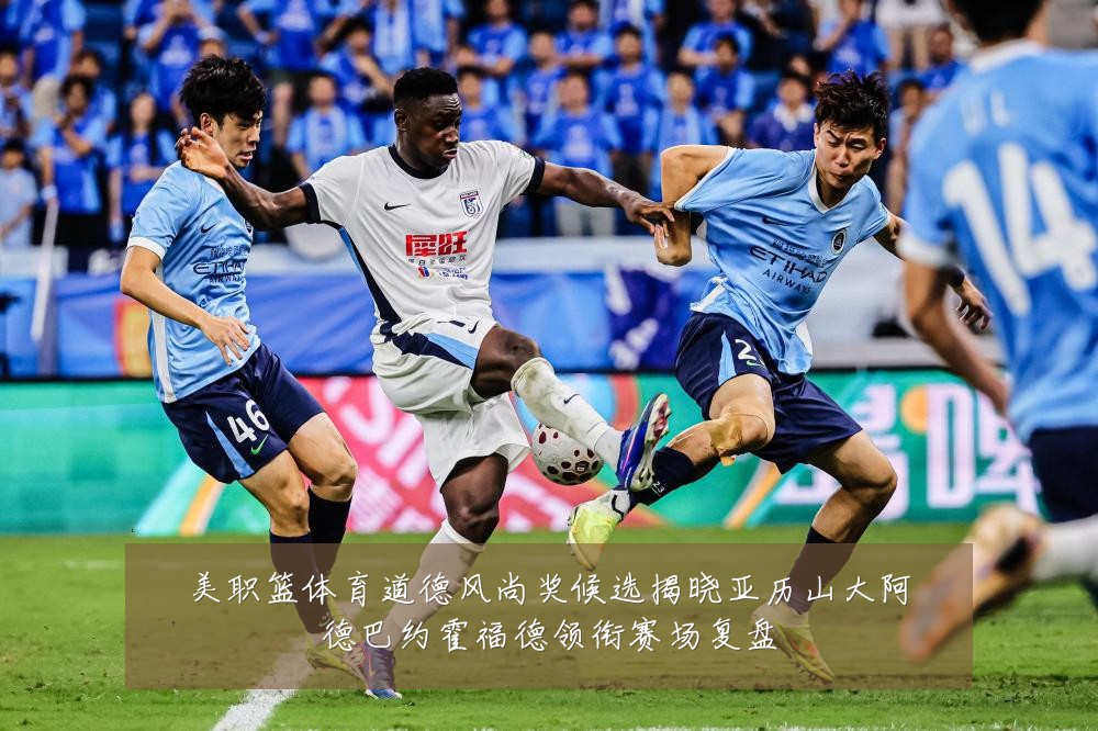 美职篮体育道德风尚奖候选揭晓亚历山大阿德巴约霍福德领衔赛场复盘