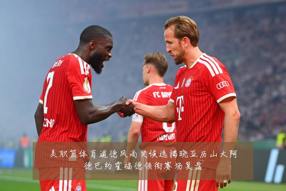 美职篮体育道德风尚奖候选揭晓亚历山大阿德巴约霍福德领衔赛场复盘